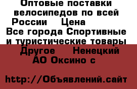 Оптовые поставки велосипедов по всей России  › Цена ­ 6 820 - Все города Спортивные и туристические товары » Другое   . Ненецкий АО,Оксино с.